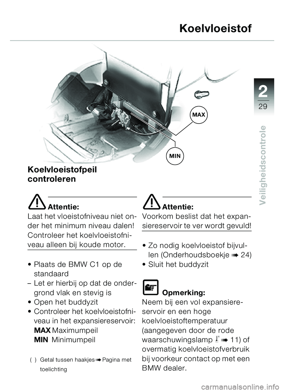 BMW MOTORRAD C1 2000  Handleiding (in Dutch) 2
29
Veiligheidscontrole
Koelvloeistofpeil 
controleren
e Attentie:
Laat het vloeistofniveau niet on-
der het minimum niveau dalen! 
Controleer het koelvloeistofni-
veau alleen bij koude motor.
• Pl