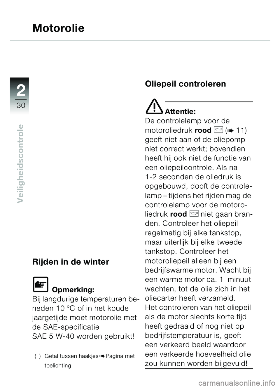 BMW MOTORRAD C1 2000  Handleiding (in Dutch) 2
30
Veiligheidscontrole
Motorolie
Rijden in de winter
\f Opmerking:
Bij langdurige temperaturen be-
neden 10  °C of in het koude 
jaargetijde moet motorolie met 
de SAE-specificatie 
SAE 5 W-40 word