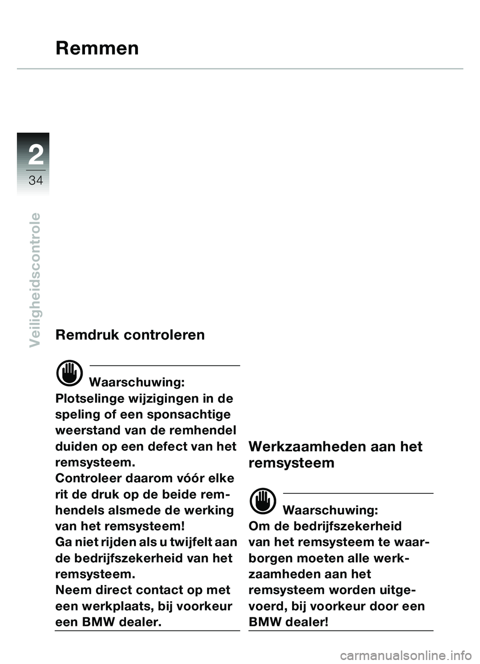 BMW MOTORRAD C1 2000  Handleiding (in Dutch) 2
34
Veiligheidscontrole
Remmen
Remdruk controleren
d Waarschuwing:
Plotselinge wijzigingen in de 
speling of een sponsachtige 
weerstand van de remhendel 
duiden op een defect van het 
remsysteem. 
C