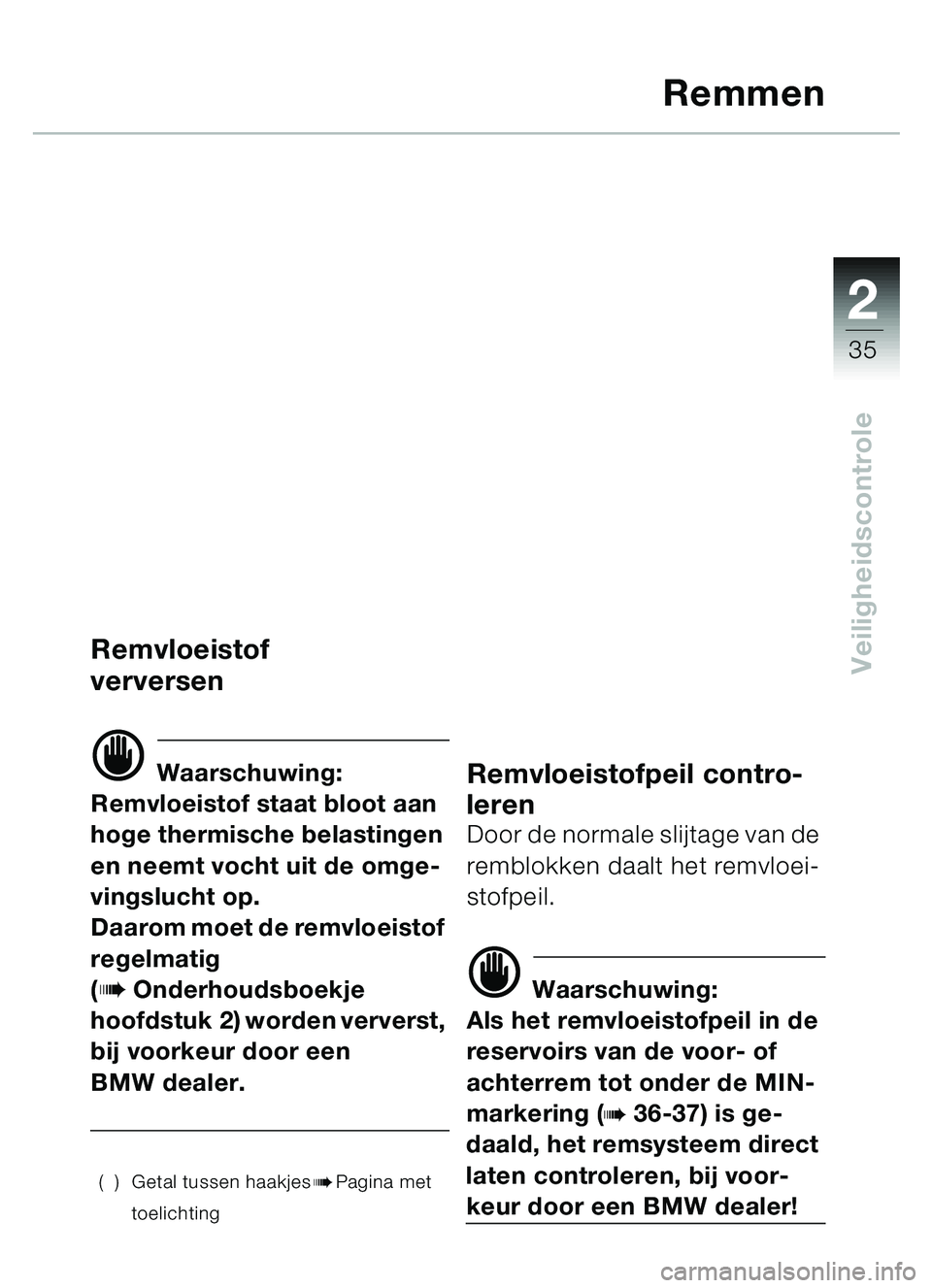 BMW MOTORRAD C1 2000  Handleiding (in Dutch) 2
35
Veiligheidscontrole
Remmen
Remvloeistof 
verversen
d Waarschuwing:
Remvloeistof staat bloot aan 
hoge thermische belastingen 
en neemt vocht uit de omge-
vingslucht op.
Daarom moet de remvloeisto