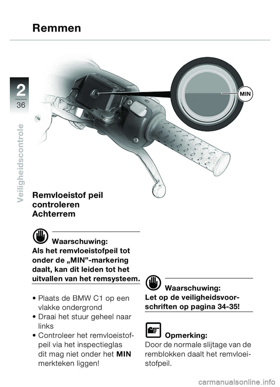 BMW MOTORRAD C1 2000  Handleiding (in Dutch) 2
36
VeiligheidscontroleRemvloeistof peil 
controleren 
Achterrem
d Waarschuwing:
Als het remvloeistofpeil tot 
onder de  „MIN ”-markering 
daalt, kan dit leiden tot het 
uitvallen van het remsyst
