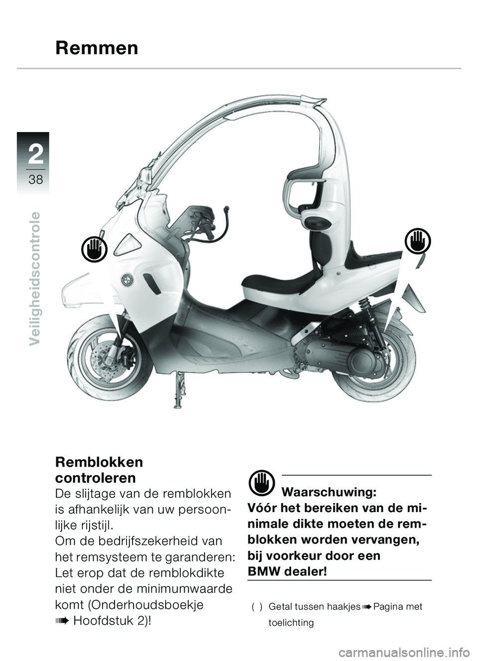 BMW MOTORRAD C1 2000  Handleiding (in Dutch) 2
38
Veiligheidscontrole
Remblokken 
controleren
De slijtage van de remblokken 
is afhankelijk van uw persoon-
lijke rijstijl.
Om de bedrijfszekerheid van 
het remsysteem te garanderen: 
Let erop dat 