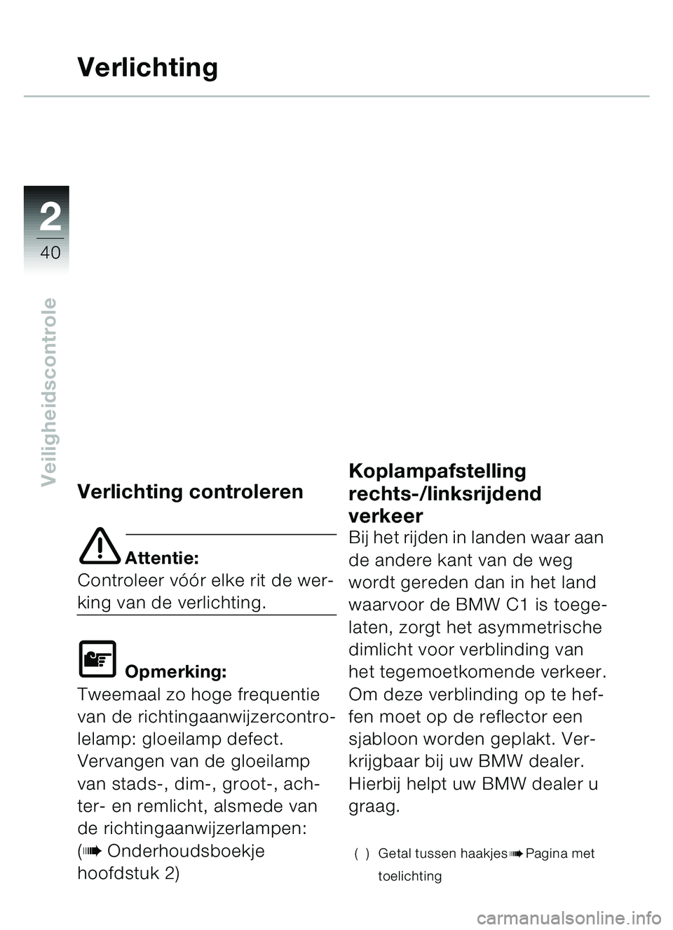 BMW MOTORRAD C1 2000  Handleiding (in Dutch) 2
40
Veiligheidscontrole
Verlichting
Verlichting controleren
e Attentie:
Controleer vóór elke rit de wer-
king van de verlichting.
L Opmerking:
Tweemaal zo hoge frequentie 
van de richtingaanwijzerc