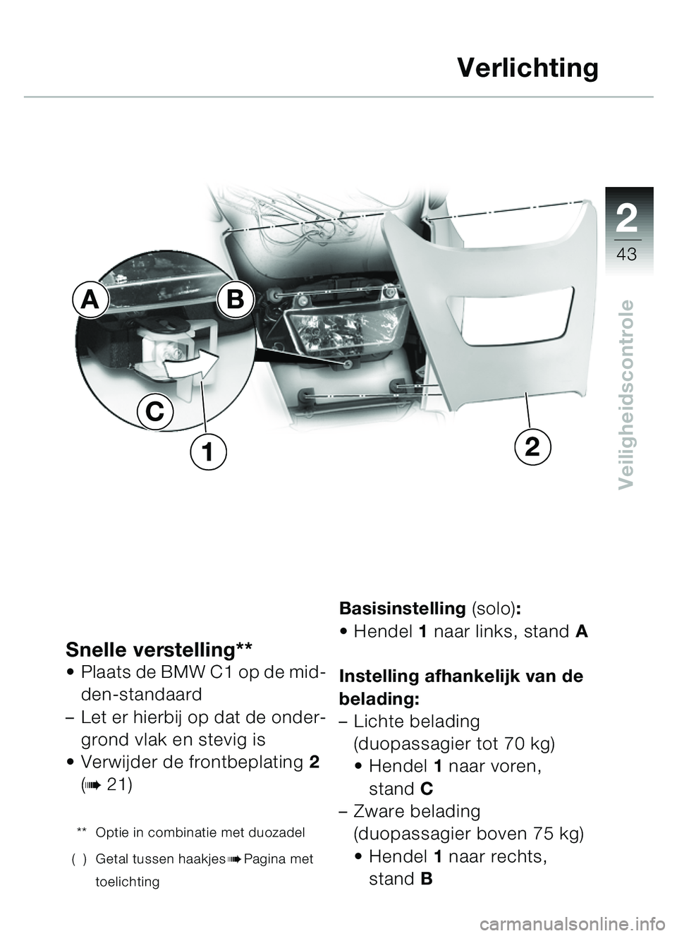 BMW MOTORRAD C1 2000  Handleiding (in Dutch) 2
43
Veiligheidscontrole
Snelle verstelling**Plaats de BMW C1 op de mid-
den-standaard 
– Let er hierbij op dat de onder-
grond vlak en stevig is
 Verwijder de frontbeplating 2 
(
b 21)
** Optie i