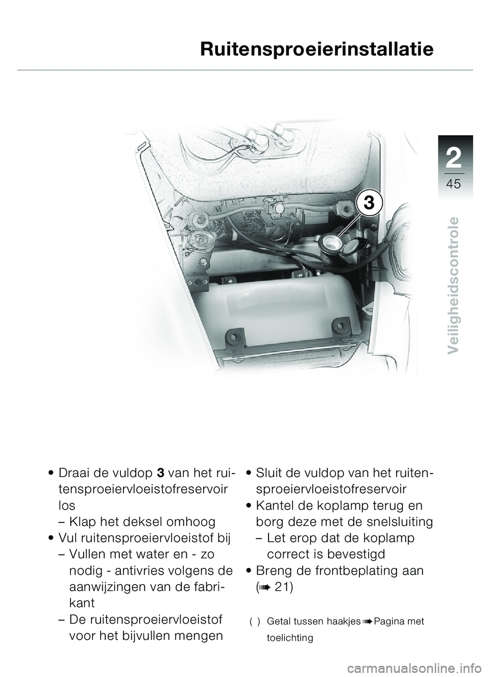 BMW MOTORRAD C1 2000  Handleiding (in Dutch) 2
45
Veiligheidscontrole
Draai de vuldop  3 van het rui-
tensproeiervloeistofreservoir 
los
– Klap het deksel omhoog
 Vul ruitensproeiervloeistof bij
–Vullen met water en - zo 
nodig - antivries