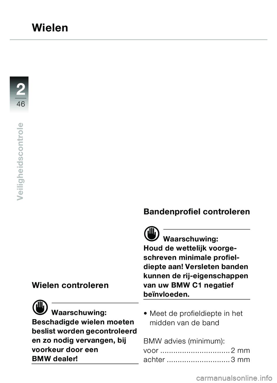 BMW MOTORRAD C1 2000  Handleiding (in Dutch) 2
46
Veiligheidscontrole
Wielen
Wielen controleren
d Waarschuwing:
Beschadigde wielen moeten 
beslist worden gecontroleerd 
en zo nodig vervangen, bij 
voorkeur door een 
BMW dealer!
Bandenprofiel con