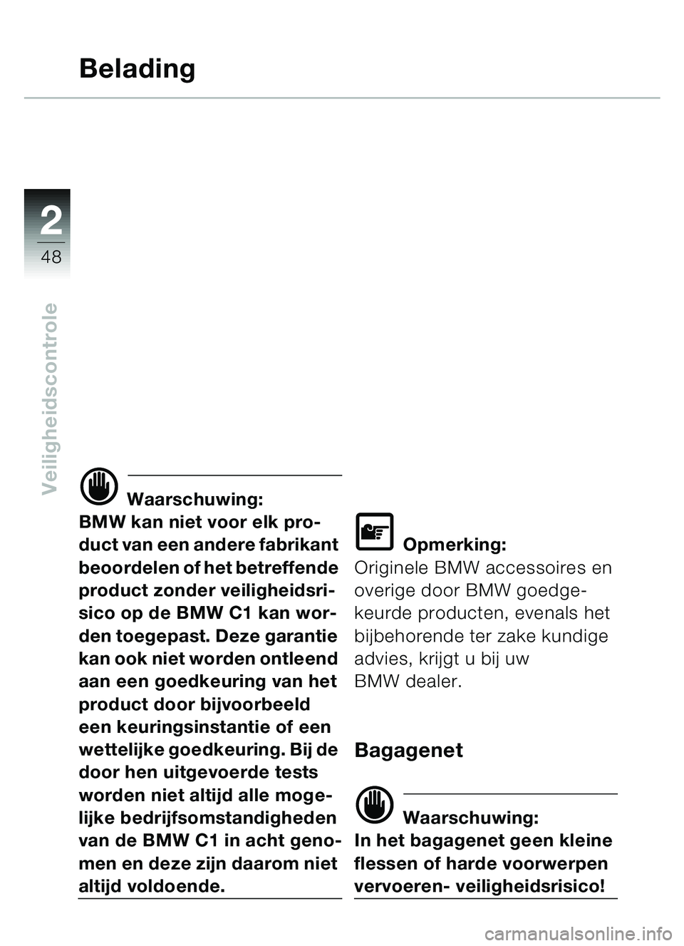 BMW MOTORRAD C1 2000  Handleiding (in Dutch) 2
48
Veiligheidscontrole
Belading
d Waarschuwing:
BMW kan niet voor elk pro-
duct van een andere fabrikant 
beoordelen of het betreffende 
product zonder veiligheidsri-
sico op de BMW C1 kan wor-
den 
