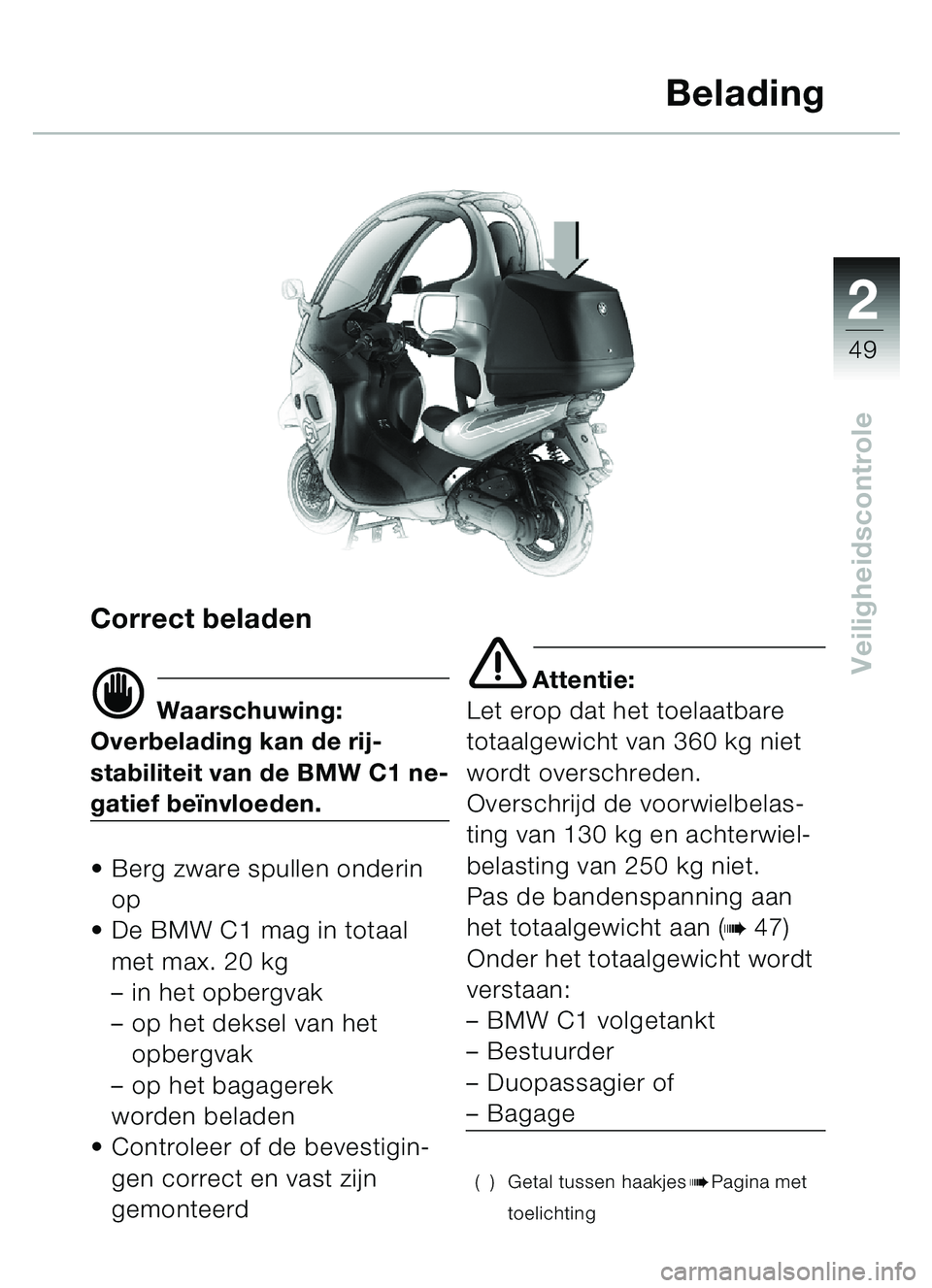 BMW MOTORRAD C1 2000  Handleiding (in Dutch) 2
49
Veiligheidscontrole
Correct beladen
d Waarschuwing:
Overbelading kan de rij-
stabiliteit van de BMW C1 ne-
gatief beï nvloeden.
 Berg zware spullen onderin 
op
 De BMW C1 mag in totaal 
met ma