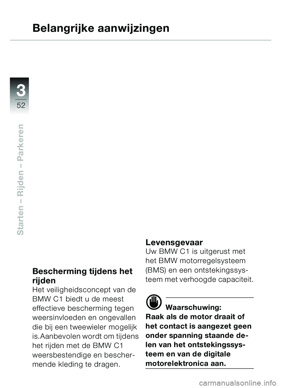 BMW MOTORRAD C1 2000  Handleiding (in Dutch) 33
52
Starten – Rijden  – Parkeren
Belangrijke aanwijzingen
Bescherming tijdens het 
rijden
Het veiligheidsconcept van de 
BMW C1 biedt u de meest 
effectieve bescherming tegen 
weersinvloeden en 