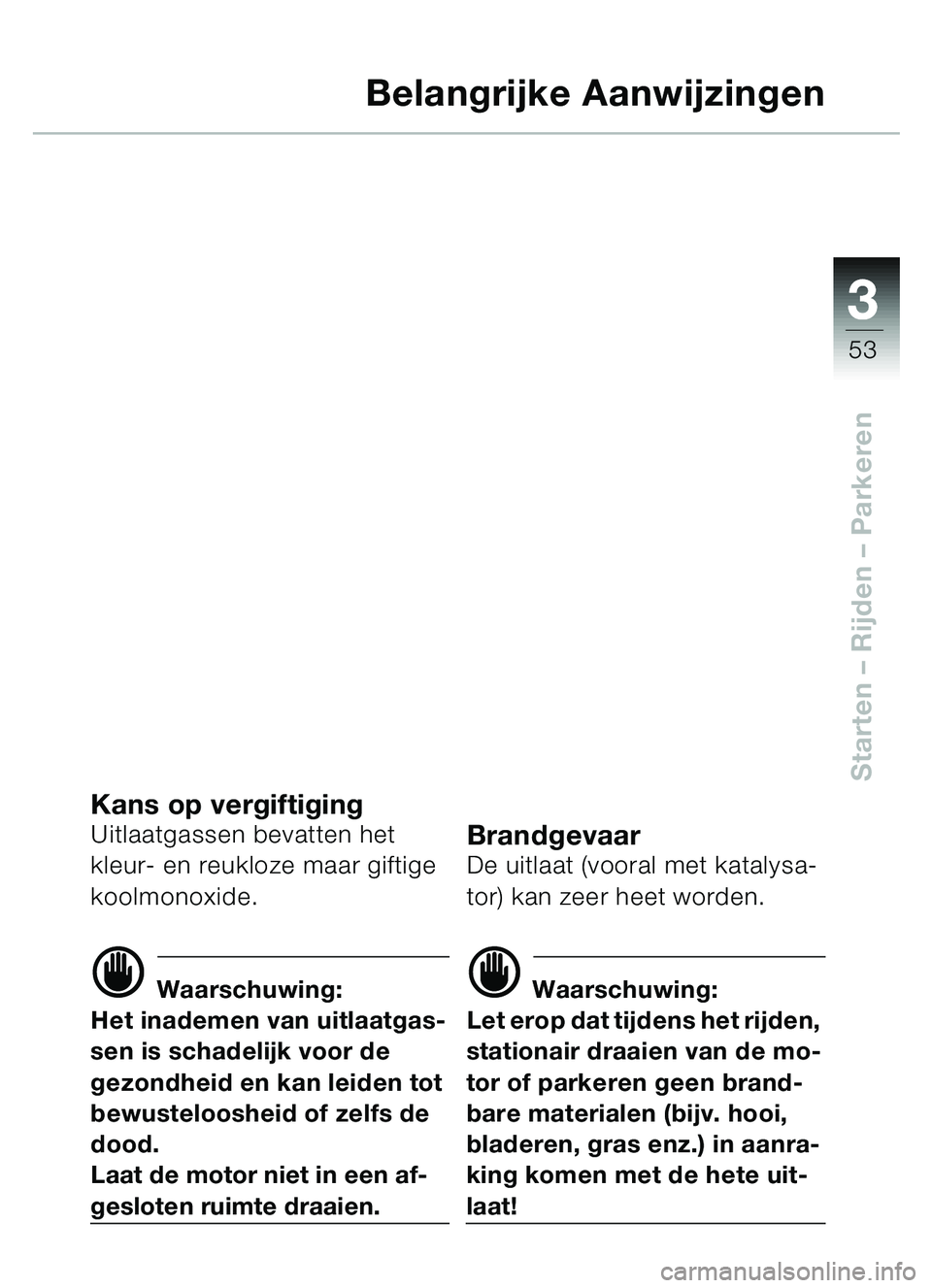 BMW MOTORRAD C1 2000  Handleiding (in Dutch) 33
53
Starten – Rijden  – Parkeren
Belangrijke Aanwijzingen
Kans op vergiftigingUitlaatgassen bevatten het 
kleur- en reukloze maar giftige 
koolmonoxide. 
d Waarschuwing:
Het inademen van uitlaat