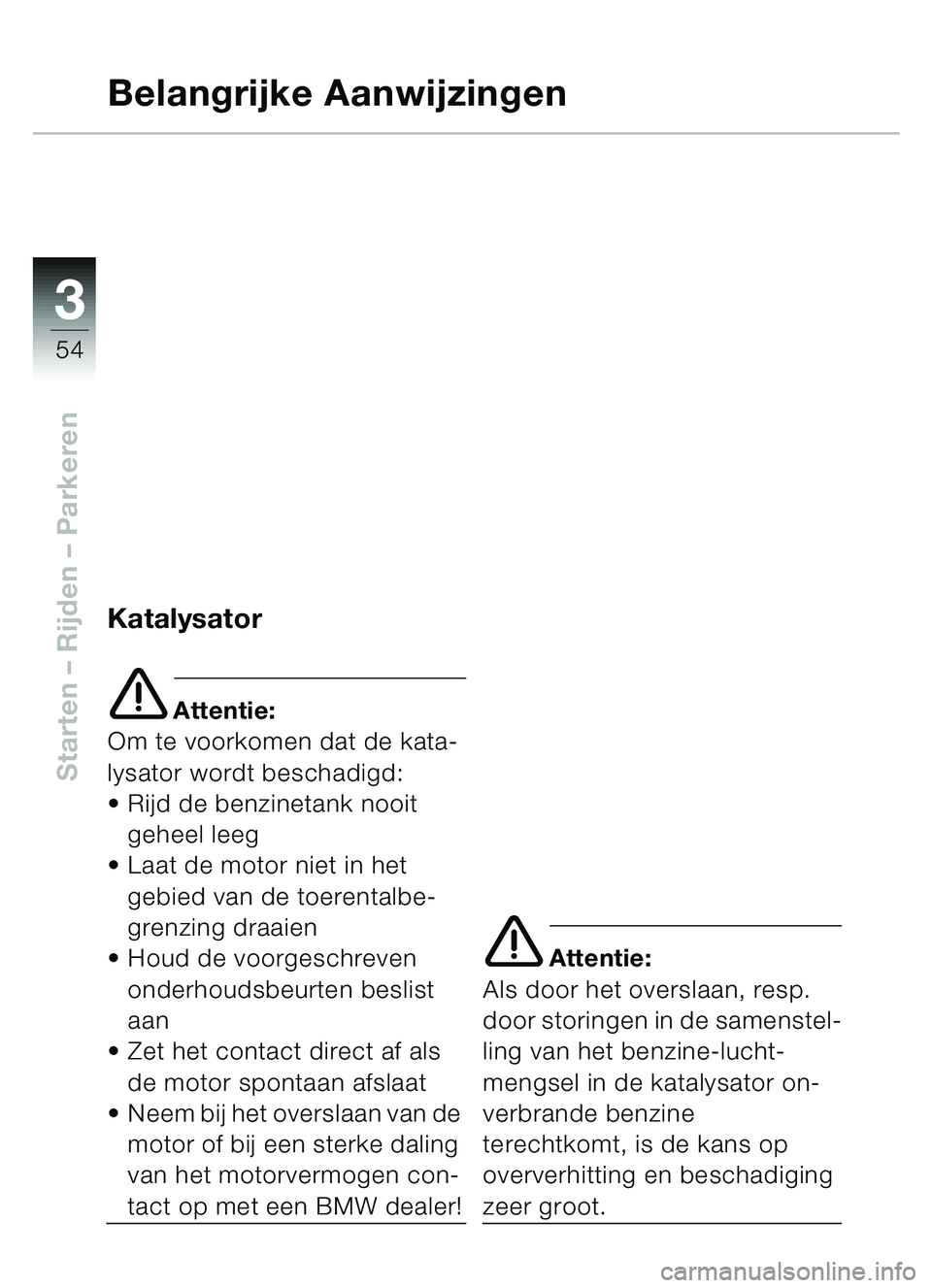 BMW MOTORRAD C1 2000  Handleiding (in Dutch) 33
54
Starten – Rijden  – Parkeren
Belangrijke Aanwijzingen
Katalysator
e Attentie:
Om te voorkomen dat de kata-
lysator wordt beschadigd:
 Rijd de benzinetank nooit 
geheel leeg
 Laat de motor 