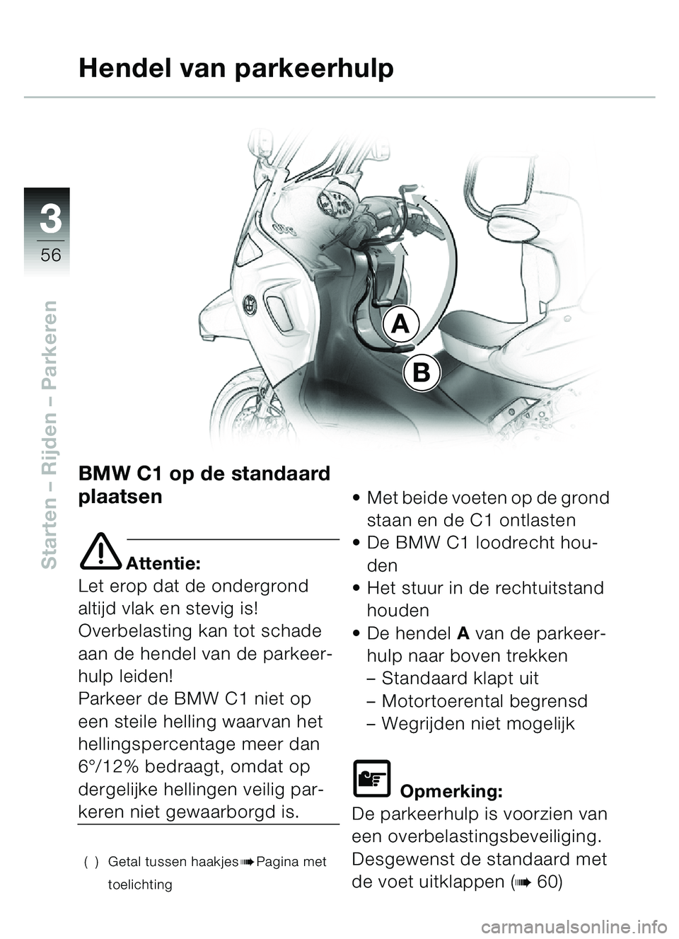 BMW MOTORRAD C1 2000  Handleiding (in Dutch) 33
56
Starten – Rijden  – Parkeren
BMW C1 op de standaard 
plaatsen
e Attentie:
Let erop dat de ondergrond 
altijd vlak en stevig is!
Overbelasting kan tot schade 
aan de hendel van de parkeer-
hu