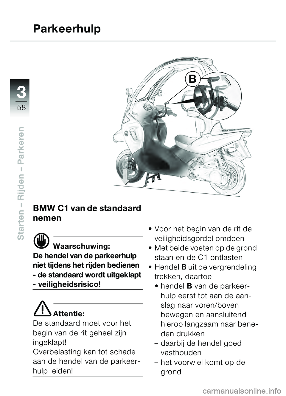 BMW MOTORRAD C1 2000  Handleiding (in Dutch) 33
58
Starten – Rijden  – Parkeren
B
BMW C1 van de standaard 
nemen
d Waarschuwing:
De hendel van de parkeerhulp 
niet tijdens het rijden bedienen
- de standaard wordt uitgeklapt
- veiligheidsrisi