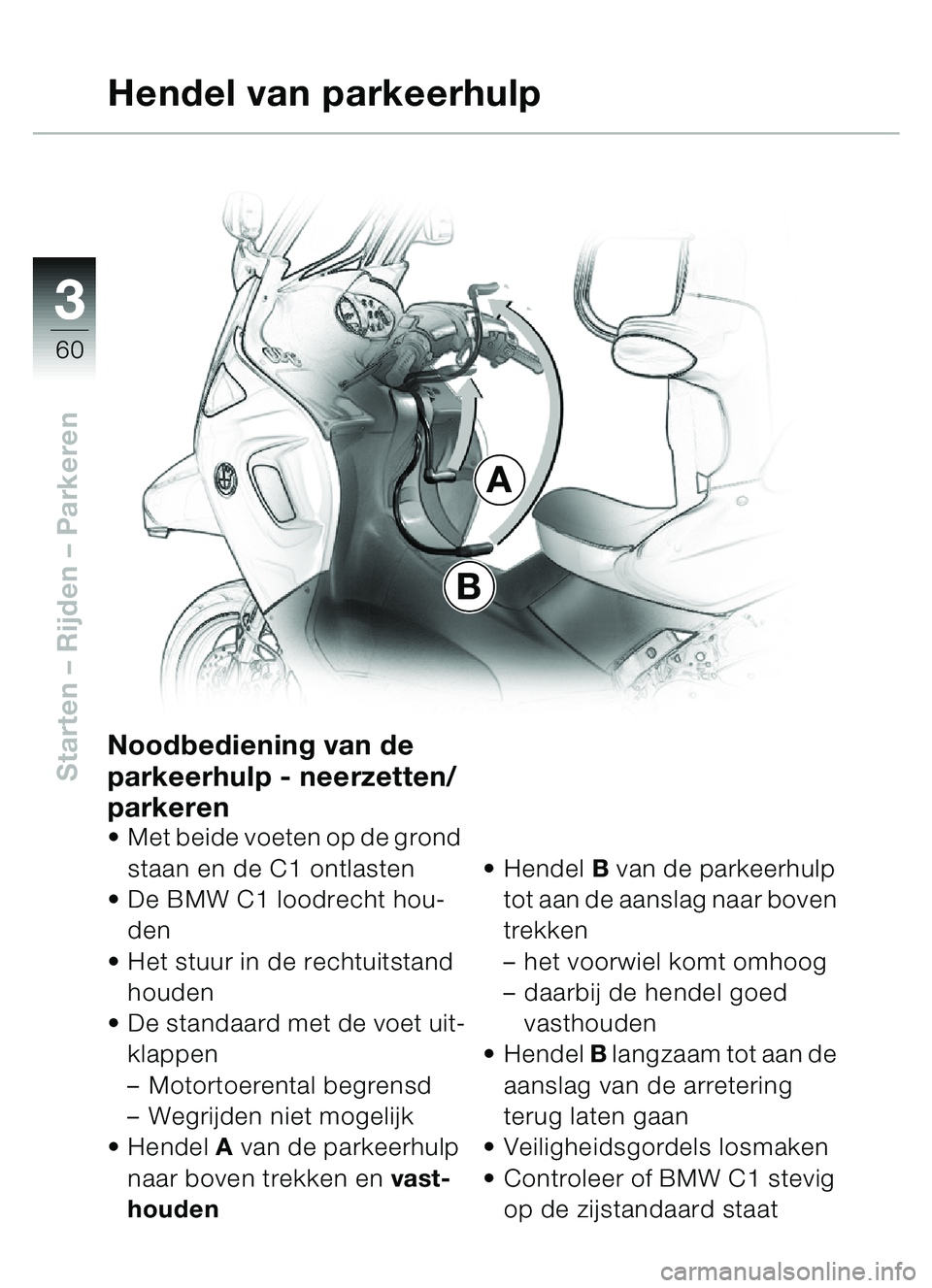 BMW MOTORRAD C1 2000  Handleiding (in Dutch) 33
60
Starten – Rijden  – Parkeren
A
B
Hendel van parkeerhulp
Noodbediening van de 
parkeerhulp - neerzetten/
parkeren

Met beide voeten op de grond 
staan en de C1 ontlasten
 De BMW C1 loodrech