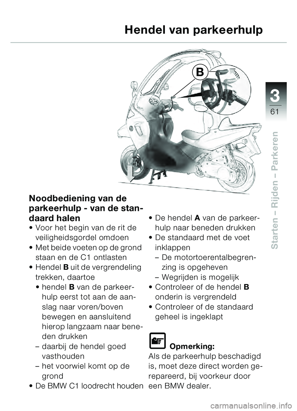 BMW MOTORRAD C1 2000  Handleiding (in Dutch) 33
61
Starten – Rijden  – Parkeren
B
Hendel van parkeerhulp
Noodbediening van de 
parkeerhulp - van de stan-
daard halen

Voor het begin van de rit de 
veiligheidsgordel omdoen
 Met beide voeten