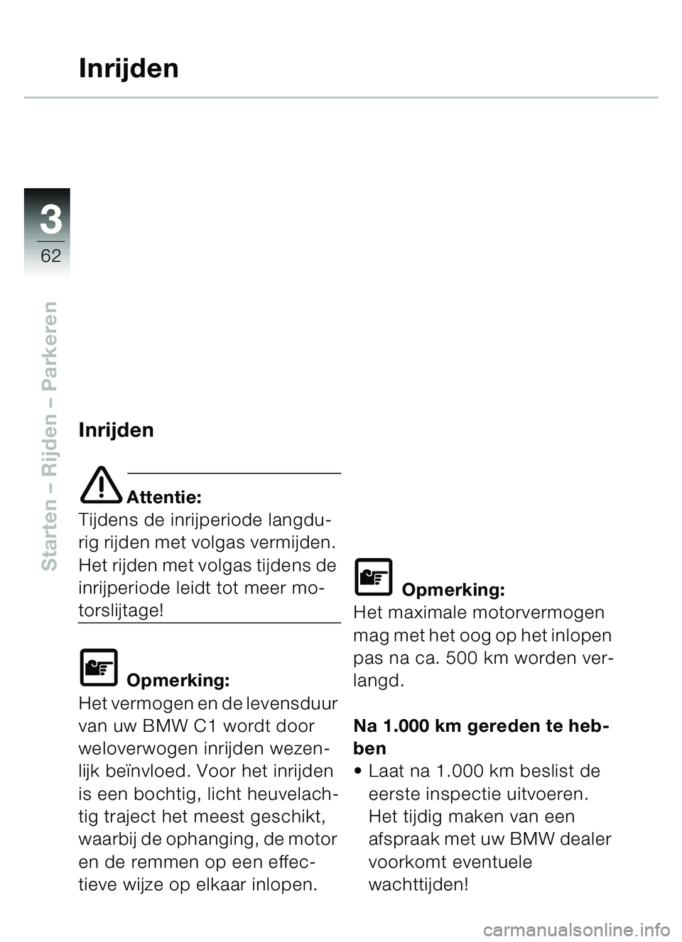 BMW MOTORRAD C1 2000  Handleiding (in Dutch) 33
62
Starten – Rijden  – Parkeren
Inrijden
Inrijden
e Attentie:
Tijdens de inrijperiode langdu-
rig rijden met volgas vermijden. 
Het rijden met volgas tijdens de 
inrijperiode leidt tot meer mo-
