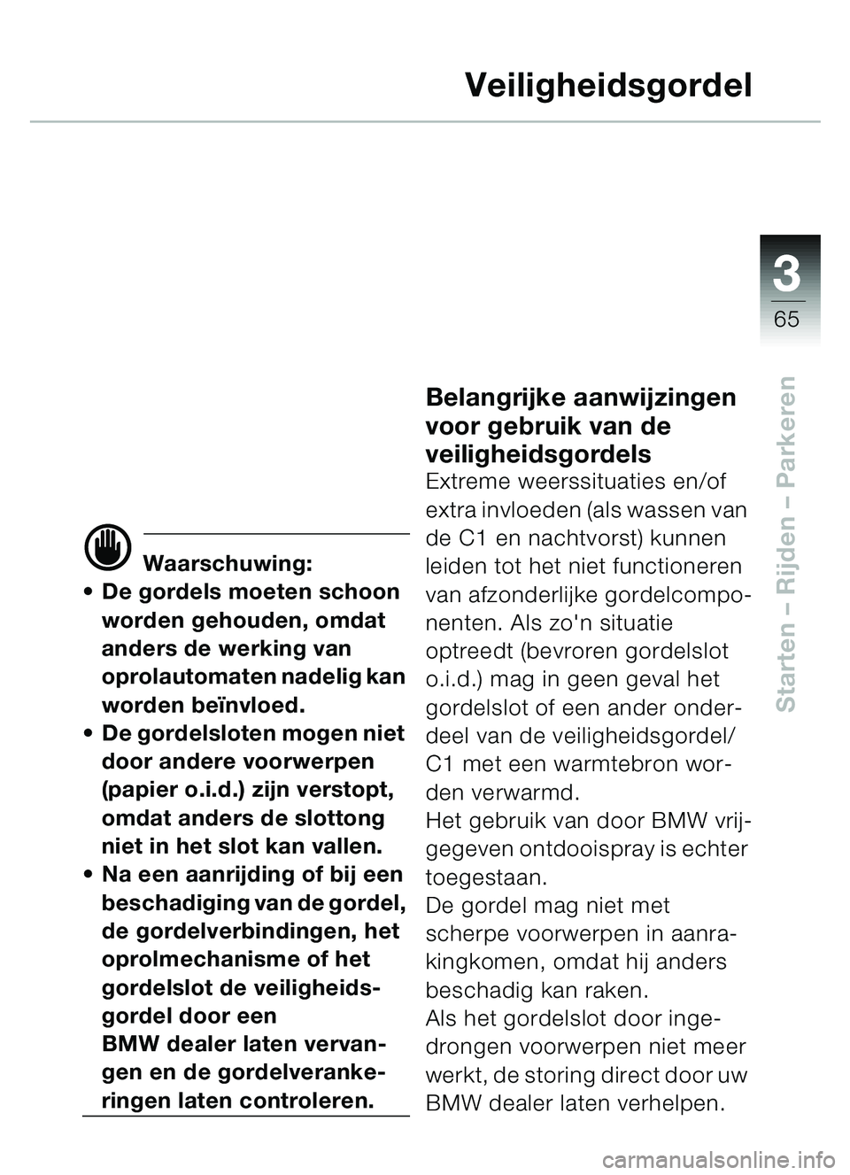 BMW MOTORRAD C1 2000  Handleiding (in Dutch) 33
65
Starten – Rijden  – Parkeren
Veiligheidsgordel
d Waarschuwing:
 De gordels moeten schoon 
worden gehouden, omdat 
anders de werking van 
oprolautomaten nadelig kan 
worden be ïnvloed.
 De