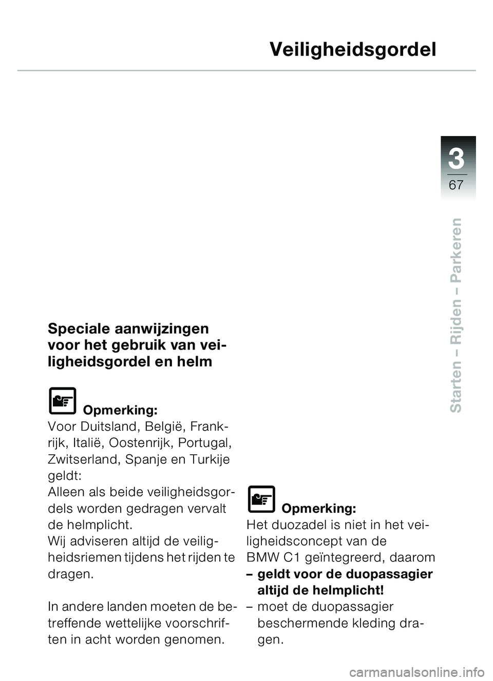 BMW MOTORRAD C1 2000  Handleiding (in Dutch) 33
67
Starten – Rijden  – Parkeren
Veiligheidsgordel
Speciale aanwijzingen 
voor het gebruik van vei-
ligheidsgordel en helm
\f Opmerking:
Voor Duitsland, Belgi ë, Frank-
rijk, Itali ë, Oostenri