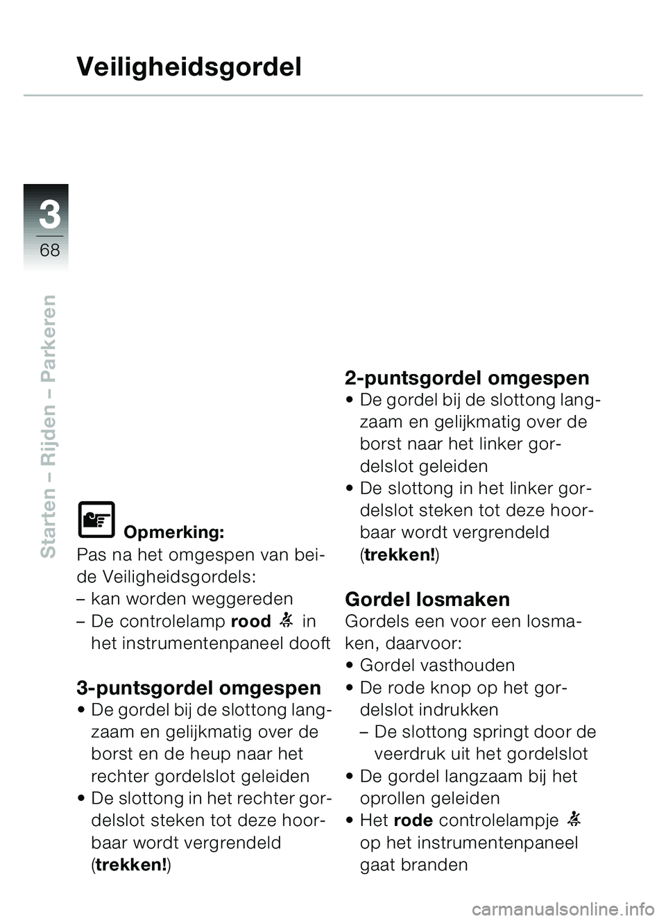 BMW MOTORRAD C1 2000  Handleiding (in Dutch) 33
68
Starten – Rijden  – Parkeren
Veiligheidsgordel
\f Opmerking:
Pas na het omgespen van bei-
de Veiligheidsgordels: 
– kan worden weggereden
– De controlelamp  rood 
1 in 
het instrumentenp