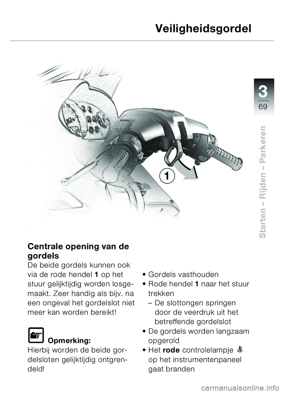 BMW MOTORRAD C1 2000 Handleiding (in Dutch) 33
69
Starten – Rijden – Parkeren
Centrale opening van de
gordels
De beide gordels kunnen ook
via de rode hendel 1 op het
stuur gelijktijdig worden losge-
maakt. Zeer handig als bijv. na
een BMW MOTORRAD C1 2000 Handleiding (in Dutch) 33
69
Starten – Rijden – Parkeren
Centrale opening van de
gordels
De beide gordels kunnen ook
via de rode hendel 1 op het
stuur gelijktijdig worden losge-
maakt. Zeer handig als bijv. na
een
