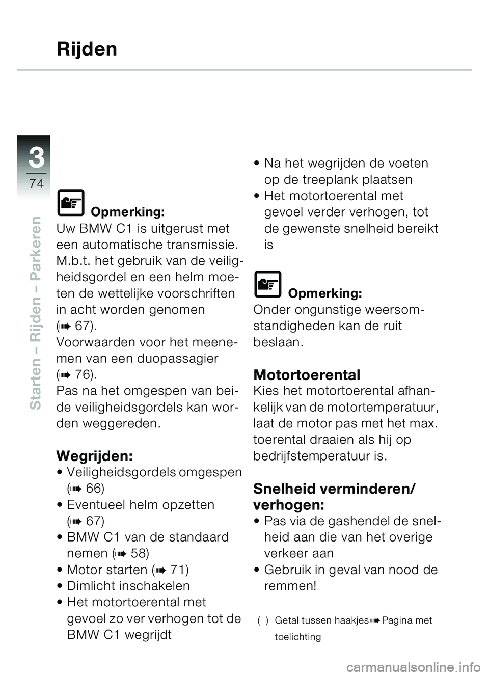 BMW MOTORRAD C1 2000 Handleiding (in Dutch) 33
74
Starten – Rijden – Parkeren
Rijden
\f Opmerking:
Uw BMW C1 is uitgerust met
een automatische transmissie.
M.b.t. het gebruik van de veilig-
heidsgordel en een helm moe-
ten de wettelijke v BMW MOTORRAD C1 2000 Handleiding (in Dutch) 33
74
Starten – Rijden – Parkeren
Rijden
\f Opmerking:
Uw BMW C1 is uitgerust met
een automatische transmissie.
M.b.t. het gebruik van de veilig-
heidsgordel en een helm moe-
ten de wettelijke v