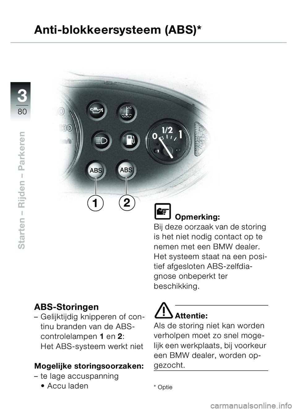 BMW MOTORRAD C1 2000  Handleiding (in Dutch) 33
80
Starten – Rijden  – Parkeren
Anti-blokkeersysteem (ABS)*
ABS-Storingen–Gelijktijdig knipperen of con-
tinu branden van de ABS-
controlelampen  1 en 2 : 
Het ABS-systeem werkt niet
Mogelijk