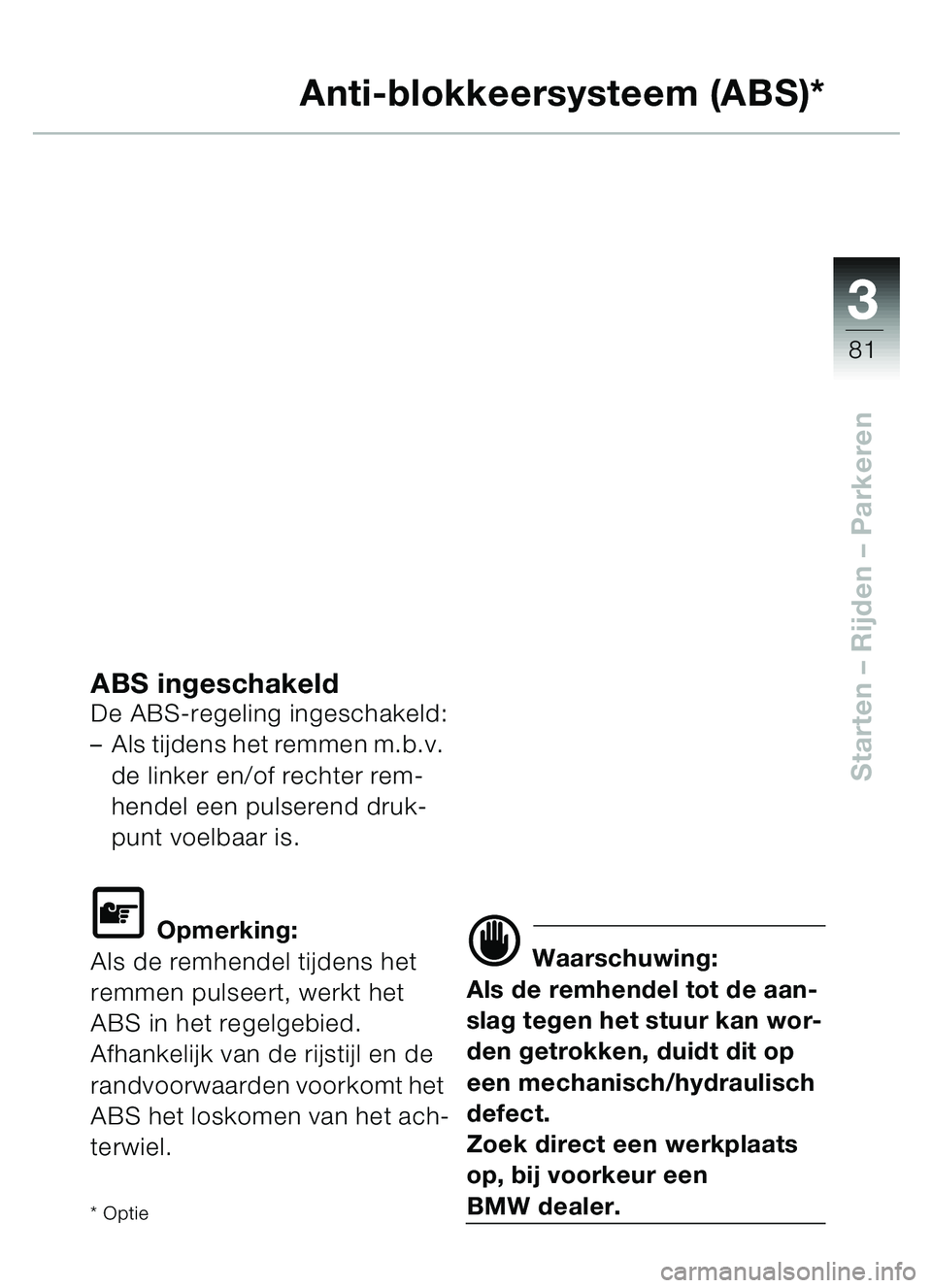 BMW MOTORRAD C1 2000  Handleiding (in Dutch) 33
81
Starten – Rijden  – Parkeren
Anti-blokkeersysteem (ABS)*
ABS ingeschakeldDe ABS-regeling ingeschakeld:
–Als tijdens het remmen m.b.v. 
de linker en/of rechter rem-
hendel een pulserend dru