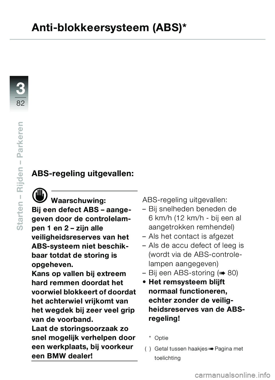 BMW MOTORRAD C1 2000  Handleiding (in Dutch) 33
82
Starten – Rijden  – Parkeren
Anti-blokkeersysteem (ABS)*
ABS-regeling uitgevallen:
d Waarschuwing:
Bij een defect ABS  – aange-
geven door de controlelam-
pen 1 en 2  – zijn alle 
veilig