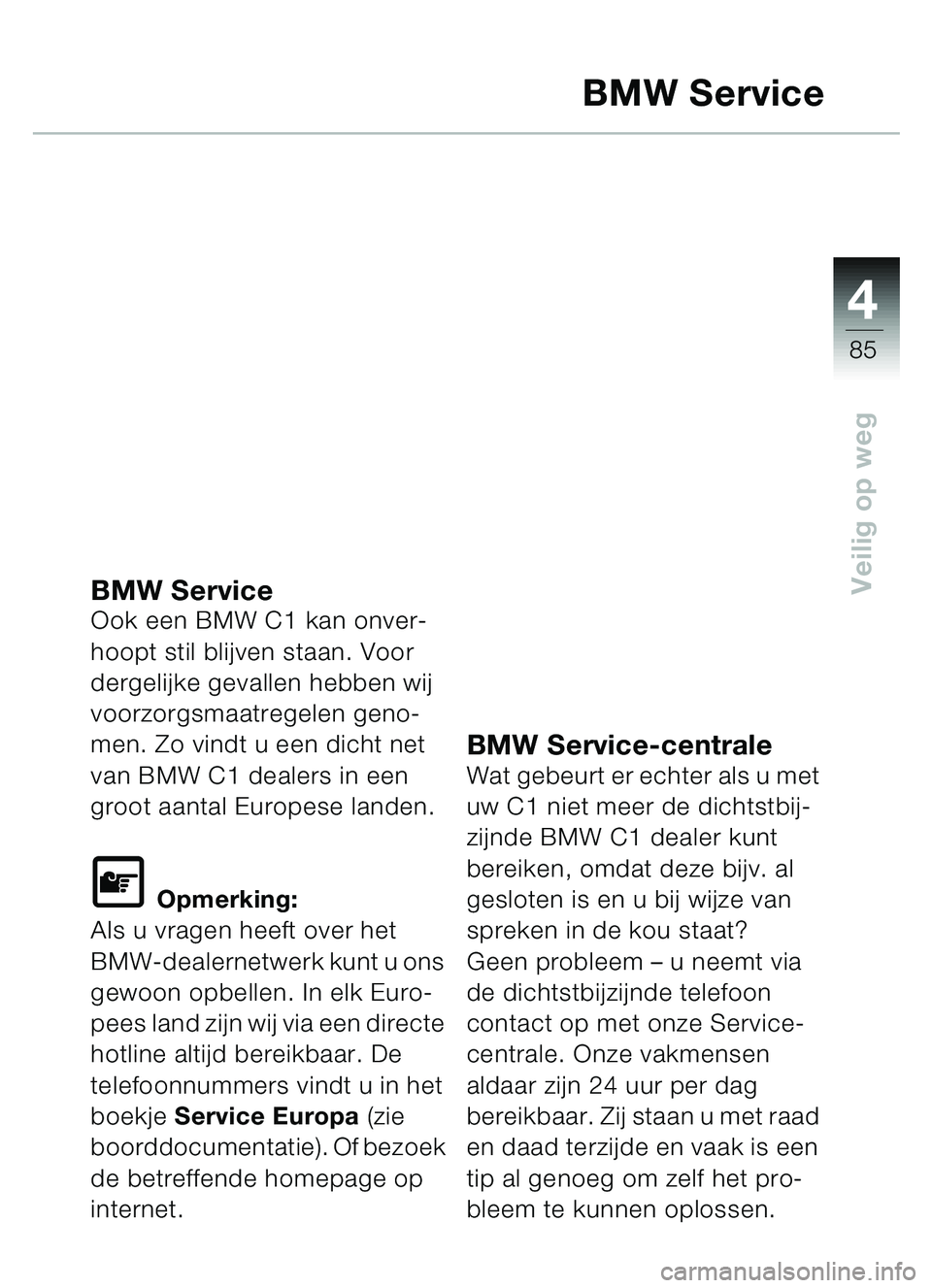 BMW MOTORRAD C1 2000  Handleiding (in Dutch) 4
85
Veilig op weg
BMW Service
BMW Service Ook een BMW C1 kan onver-
hoopt stil blijven staan. Voor 
dergelijke gevallen hebben wij 
voorzorgsmaatregelen geno-
men. Zo vindt u een dicht net 
van BMW C