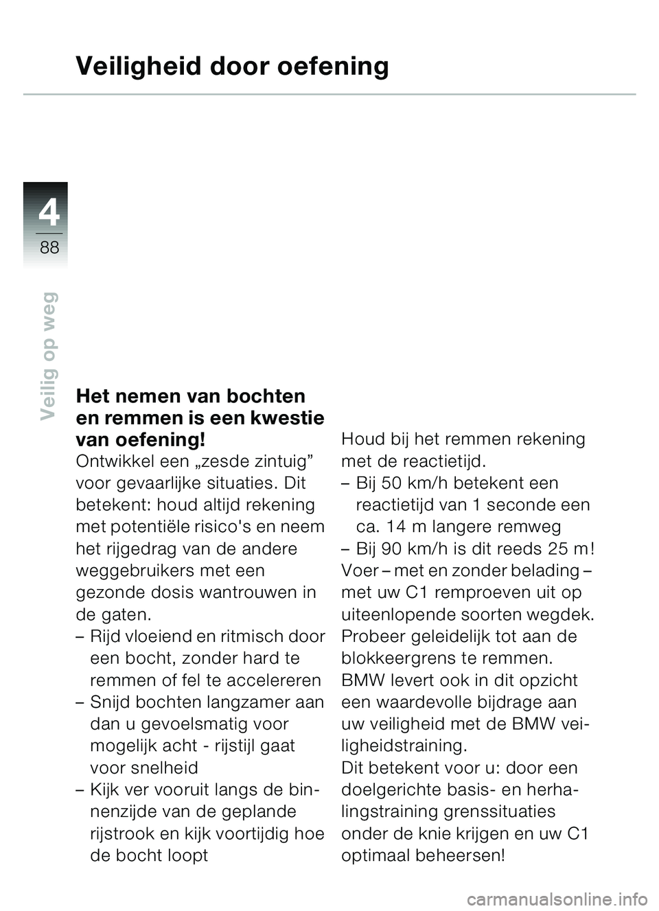 BMW MOTORRAD C1 2000  Handleiding (in Dutch) 4
88
Veilig op weg
Veiligheid door oefening
Het nemen van bochten 
en remmen is een kwestie 
van oefening!
Ontwikkel een „zesde zintuig” 
voor gevaarlijke situaties. Dit 
betekent: houd altijd rek