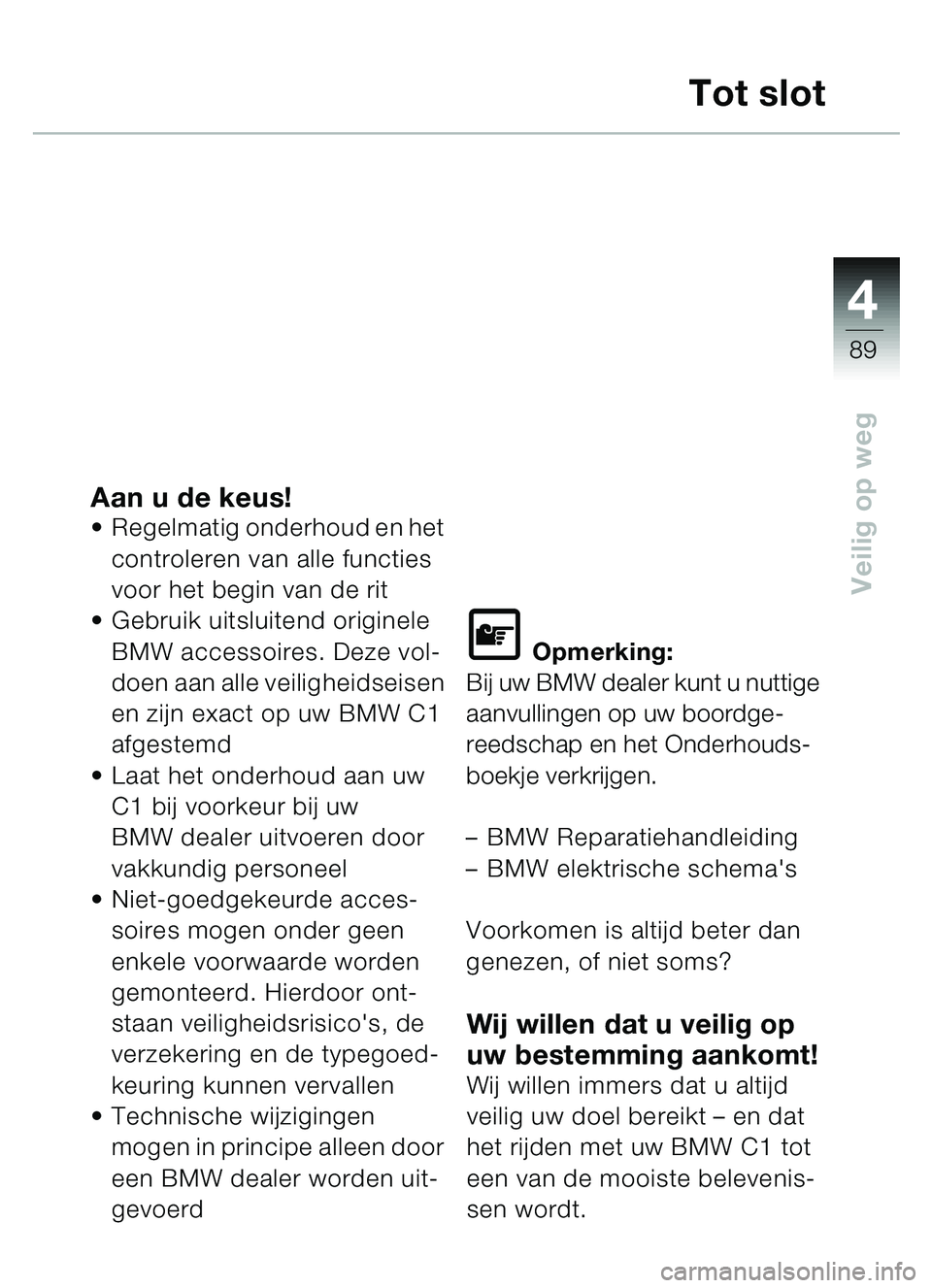 BMW MOTORRAD C1 2000  Handleiding (in Dutch) 4
89
Veilig op weg
Tot slot
Aan u de keus!Regelmatig onderhoud en het 
controleren van alle functies 
voor het begin van de rit
 Gebruik uitsluitend originele 
BMW accessoires. Deze vol-
doen aan al