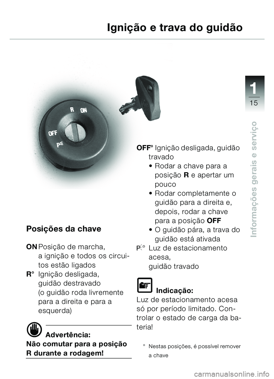 BMW MOTORRAD C1 2000  Manual do condutor (in Portuguese) 111
15
Informações gerais e servi çoPosi ções da chave
ONPosi ção de marcha, 
a igni ção e todos os circui-
tos estã o ligados
R ° Igni ção desligada, 
guid ão destravado 
(o guid ão ro