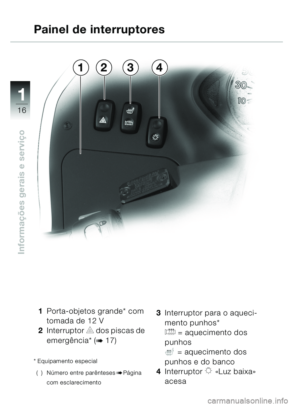 BMW MOTORRAD C1 2000  Manual do condutor (in Portuguese) 11
16
Informações gerais e servi ço
1 Porta-objetos grande* com 
tomada de 12 V
2 Interruptor 
C dos piscas de 
emerg ência* (
b17)
* Equipamento especial
() N úmero entre parê nteses
bPágina 
