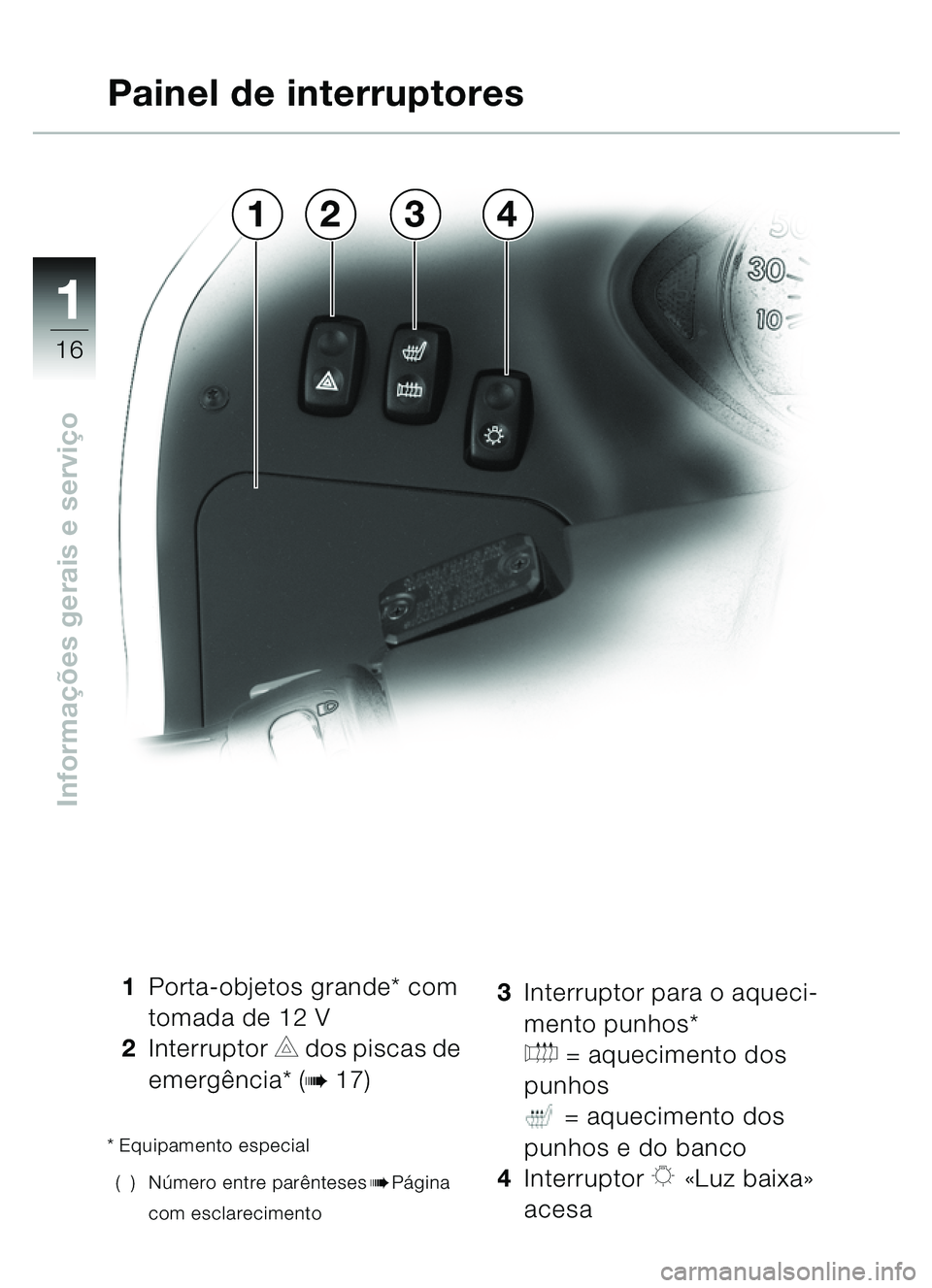 BMW MOTORRAD C1 2000  Manual do condutor (in Portuguese) 11
16
Informações gerais e servi ço
1 Porta-objetos grande* com 
tomada de 12 V
2 Interruptor 
C dos piscas de 
emerg ência* (
b17)
* Equipamento especial
() N úmero entre parê nteses
bPágina 
