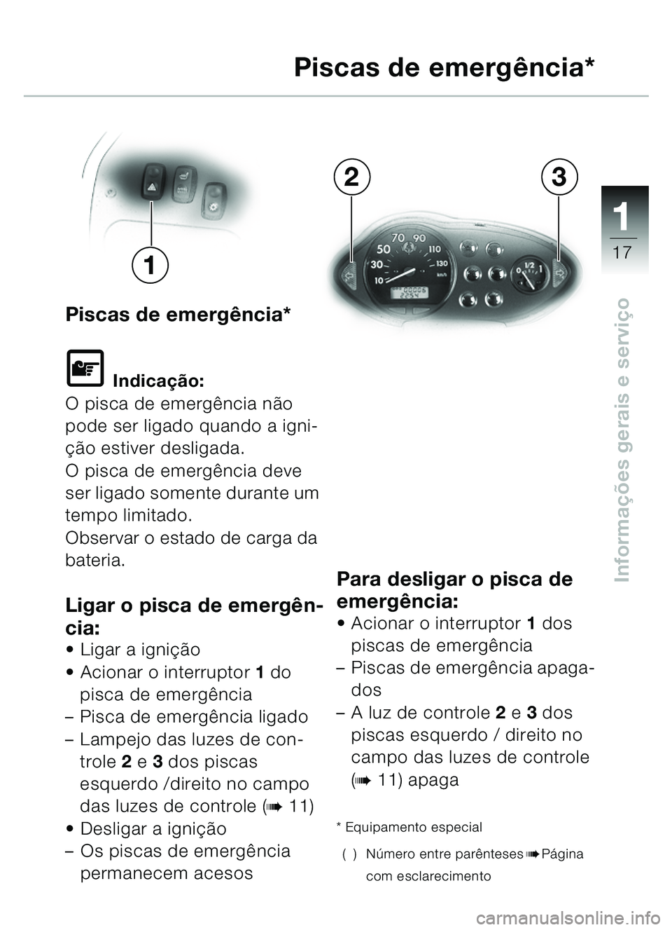 BMW MOTORRAD C1 2000  Manual do condutor (in Portuguese) 111
17
Informações gerais e servi ço
Piscas de emerg ência*
\f Indica ção:
O pisca de emergência nã o 
pode ser ligado quando a igni-
çã o estiver desligada.
O pisca de emergência deve 
ser