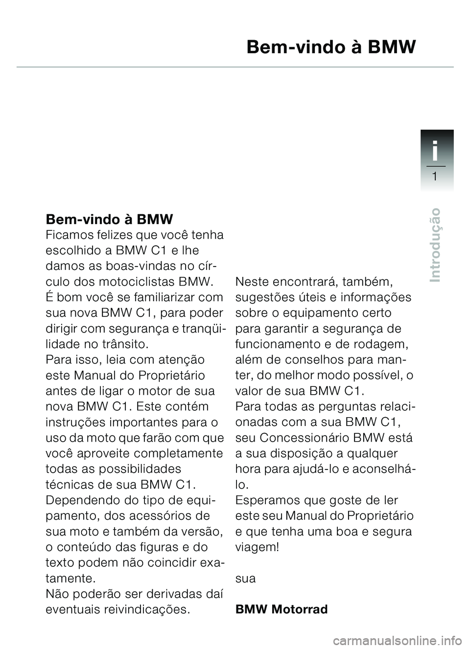 BMW MOTORRAD C1 2000  Manual do condutor (in Portuguese) 1i
1
Introdução
Bem-vindo à BMWFicamos felizes que você tenha 
escolhido a BMW C1 e lhe 
damos as boas-vindas no cír-
culo dos motociclistas BMW.
É bom você se familiarizar com 
sua nova BMW C1