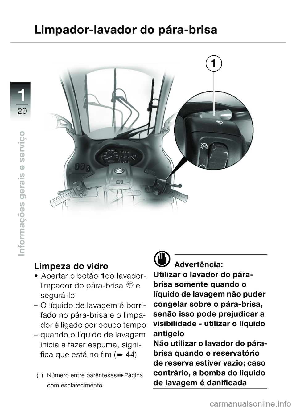 BMW MOTORRAD C1 2000  Manual do condutor (in Portuguese) 11
20
Informações gerais e servi ço
Limpeza do vidro Apertar o bot ão  1do lavador-
limpador do pá ra-brisa 
\b e 
segur á-lo:
– O l íquido de lavagem é  borri-
fado no p ára-brisa e o lim