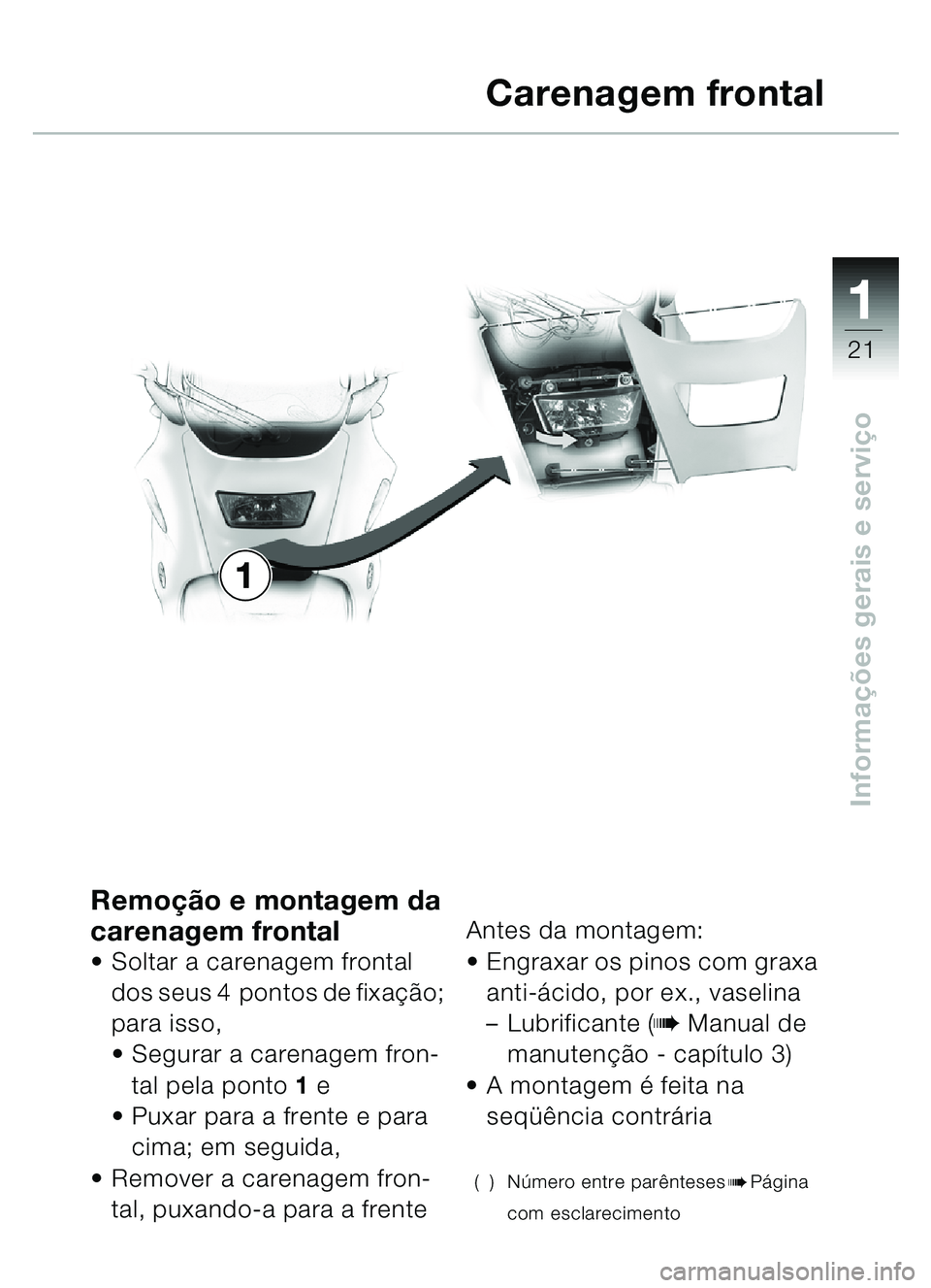 BMW MOTORRAD C1 2000 Manual do condutor (in Portuguese) 111
21
Informações gerais e servi ço
Remo ção e montagem da
carenagem frontal
Soltar a carenagem frontal
dos seus 4 pontos de fixa ção;
para isso,
Segurar a carenagem fron-
tal pela pont BMW MOTORRAD C1 2000 Manual do condutor (in Portuguese) 111
21
Informações gerais e servi ço
Remo ção e montagem da
carenagem frontal
Soltar a carenagem frontal
dos seus 4 pontos de fixa ção;
para isso,
Segurar a carenagem fron-
tal pela pont