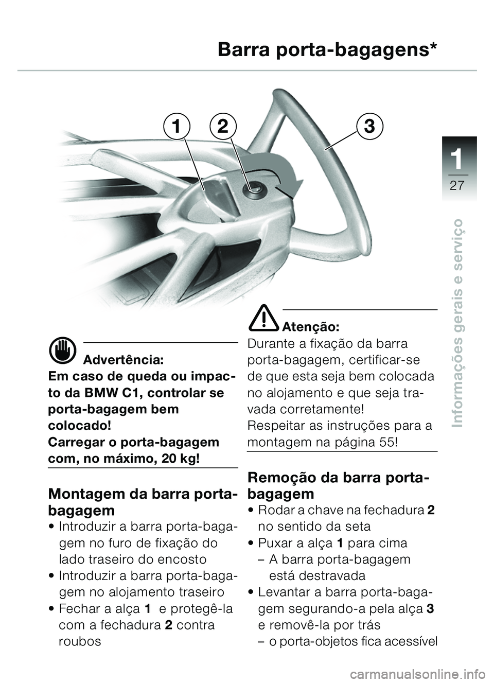 BMW MOTORRAD C1 2000 Manual do condutor (in Portuguese) 111
27
Informações gerais e servi ço
321 Barra porta-bagagens*
d Advert
ência:
Em caso de queda ou impac-
to da BMW C1, controlar se
porta-bagagem bem
colocado!
Carregar o porta-bagagem
com, no BMW MOTORRAD C1 2000 Manual do condutor (in Portuguese) 111
27
Informações gerais e servi ço
321 Barra porta-bagagens*
d Advert
ência:
Em caso de queda ou impac-
to da BMW C1, controlar se
porta-bagagem bem
colocado!
Carregar o porta-bagagem
com, no