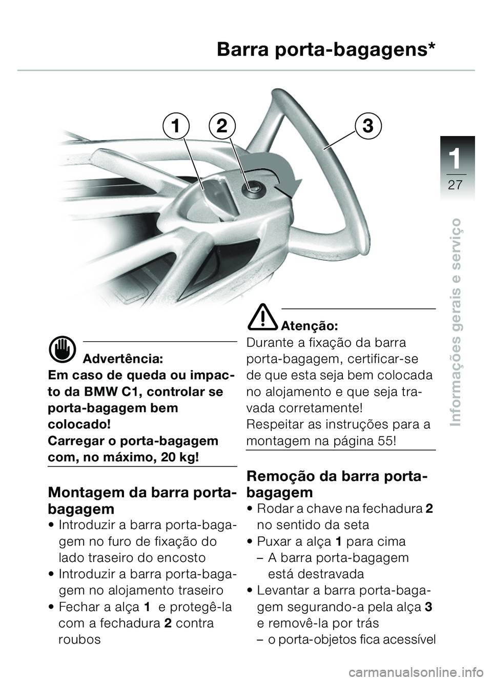 BMW MOTORRAD C1 2000  Manual do condutor (in Portuguese) 111
27
Informações gerais e servi ço
321 Barra porta-bagagens*
d Advert
ência:
Em caso de queda ou impac-
to da BMW C1, controlar se 
porta-bagagem bem 
colocado!
Carregar o porta-bagagem 
com, no