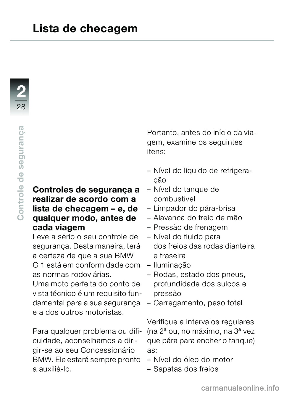 BMW MOTORRAD C1 2000 Manual do condutor (in Portuguese) 2
28
Controle de segurança
Controles de seguran ça a
realizar de acordo com a
lista de checagem – e, de
qualquer modo, antes de
cada viagem
Leve a s ério o seu controle de
seguranç a. Dest BMW MOTORRAD C1 2000 Manual do condutor (in Portuguese) 2
28
Controle de segurança
Controles de seguran ça a
realizar de acordo com a
lista de checagem – e, de
qualquer modo, antes de
cada viagem
Leve a s ério o seu controle de
seguranç a. Dest