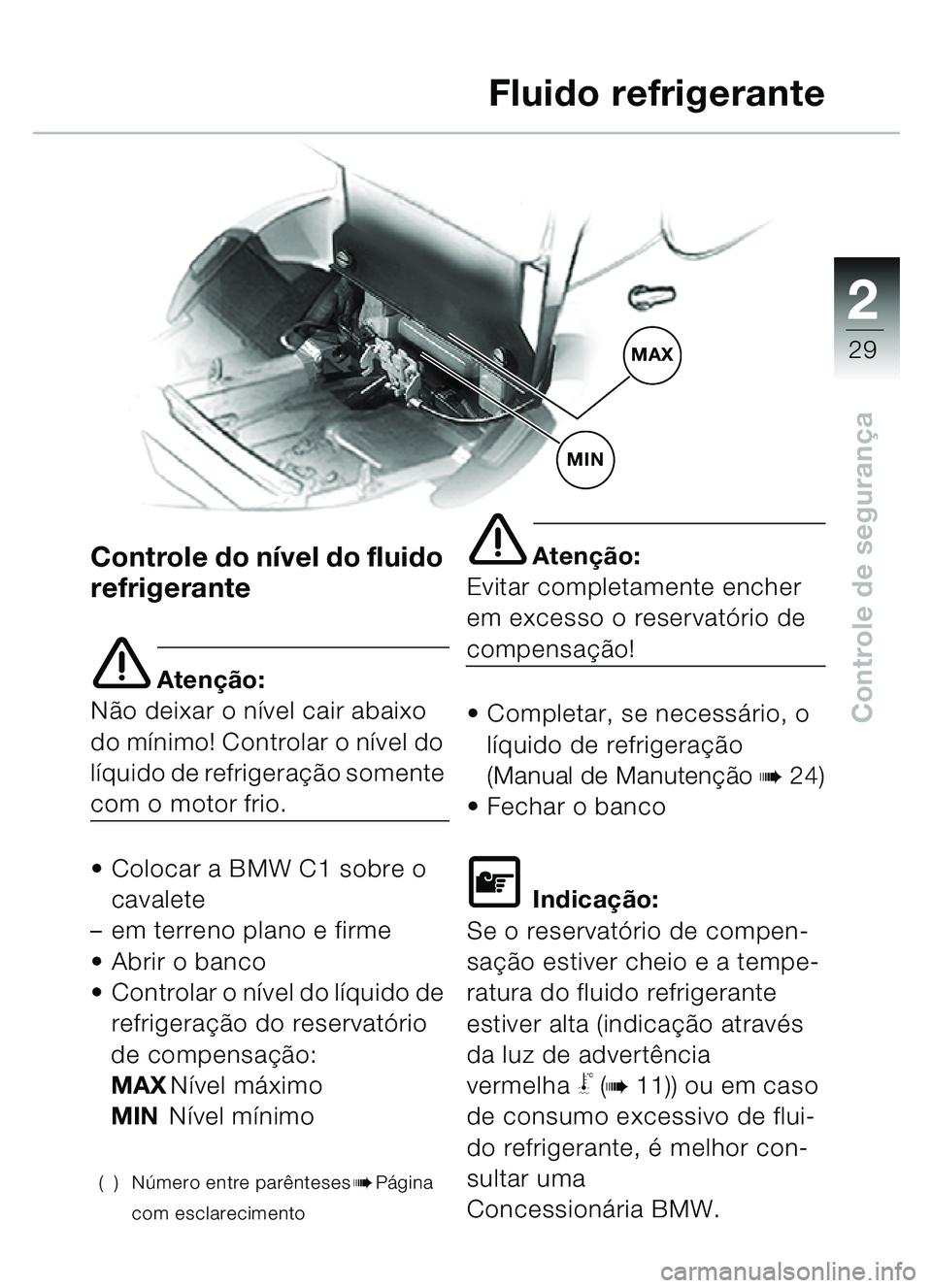 BMW MOTORRAD C1 2000 Manual do condutor (in Portuguese) 2
29
Controle de segurança
Fluido refrigerante
Controle do n ível do fluido
refrigerante
e Aten ção:
N ão deixar o n ível cair abaixo
do m ínimo! Controlar o n ível do
líquido de refrigera BMW MOTORRAD C1 2000 Manual do condutor (in Portuguese) 2
29
Controle de segurança
Fluido refrigerante
Controle do n ível do fluido
refrigerante
e Aten ção:
N ão deixar o n ível cair abaixo
do m ínimo! Controlar o n ível do
líquido de refrigera