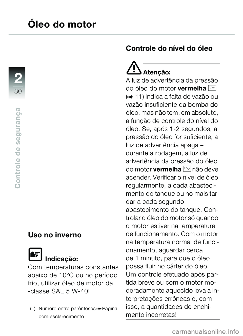 BMW MOTORRAD C1 2000 Manual do condutor (in Portuguese) 2
30
Controle de segurança
Ó leo do motor
Uso no inverno
\f Indica ção:
Com temperaturas constantes
abaixo de 10 °C ou no período
frio, utilizar óleo de motor da
-classe SAE 5 W-40!
() N ú BMW MOTORRAD C1 2000 Manual do condutor (in Portuguese) 2
30
Controle de segurança
Ó leo do motor
Uso no inverno
\f Indica ção:
Com temperaturas constantes
abaixo de 10 °C ou no período
frio, utilizar óleo de motor da
-classe SAE 5 W-40!
() N ú
