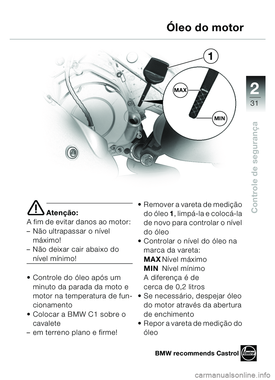 BMW MOTORRAD C1 2000  Manual do condutor (in Portuguese) 2
31
Controle de segurançae Aten ção:
A fim de evitar danos ao motor: 
– Não ultrapassar o n ível 
m áximo! 
– Não deixar cair abaixo do 
n ível m ínimo!
 Controle do ó leo após um 
mi