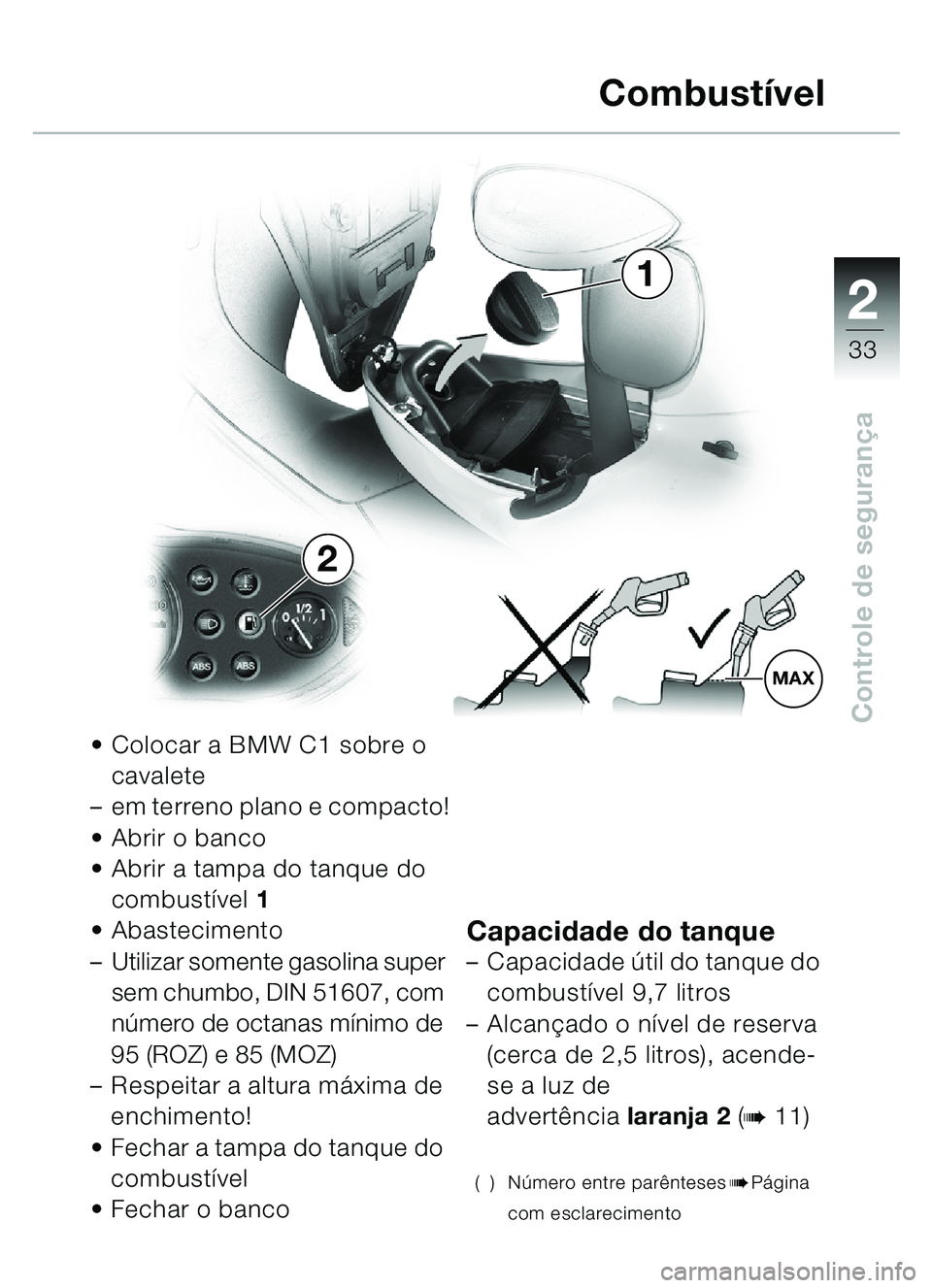 BMW MOTORRAD C1 2000  Manual do condutor (in Portuguese) 2
33
Controle de segurança
1
MAX
2
 Colocar a BMW C1 sobre o 
cavalete
– em terreno plano e compacto!
 Abrir o banco
 Abrir a tampa do tanque do 
combustí vel 1
 Abastecimento
– Utilizar som