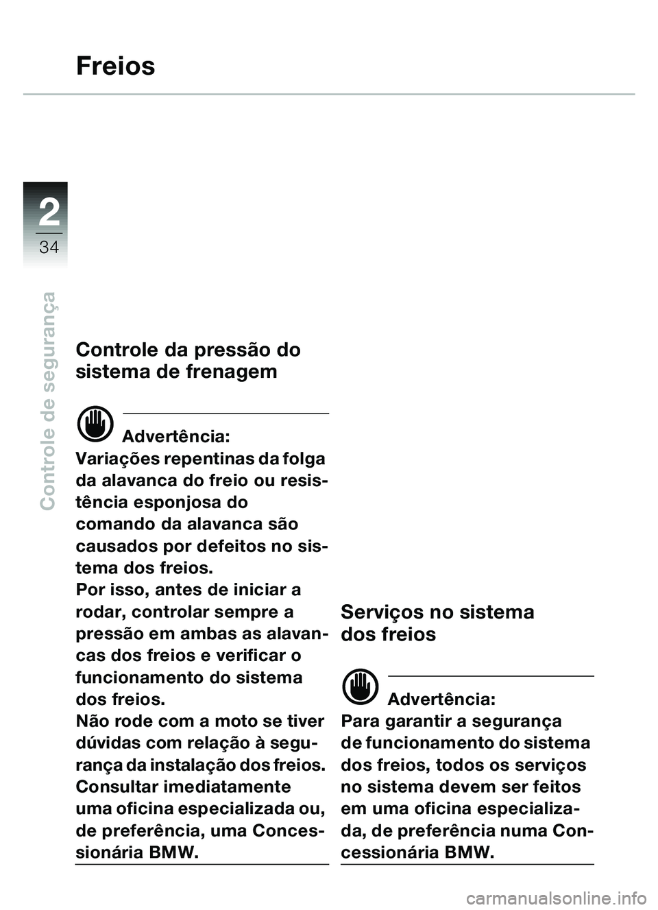 BMW MOTORRAD C1 2000  Manual do condutor (in Portuguese) 2
34
Controle de segurança
Freios
Controle da pressão do 
sistema de frenagem
d Advertência:
Variações repentinas da folga 
da alavanca do freio ou resis-
tência esponjosa do 
comando da alavanc