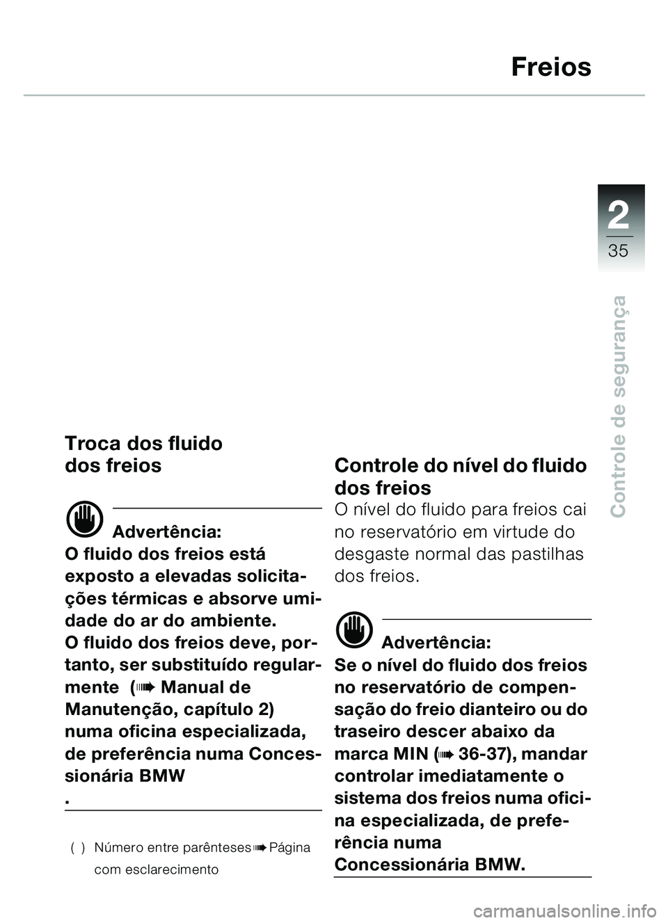 BMW MOTORRAD C1 2000  Manual do condutor (in Portuguese) 2
35
Controle de segurança
Freios
Troca dos fluido 
dos freios
d Advert ência:
O fluido dos freios est á 
exposto a elevadas solicita-
çõ es t érmicas e absorve umi-
dade do ar do ambiente.
O fl