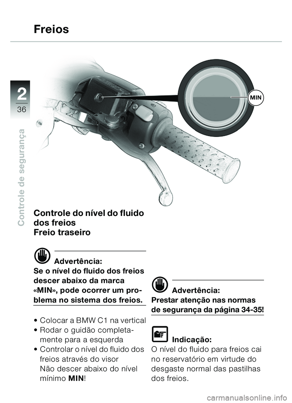 BMW MOTORRAD C1 2000 Manual do condutor (in Portuguese) 2
36
Controle de segurança
Controle do n ível do fluido
dos freios
Freio traseiro
d Advertência:
Se o n ível do fluido dos freios
descer abaixo da marca
«MIN », pode ocorrer um pro-
blema no BMW MOTORRAD C1 2000 Manual do condutor (in Portuguese) 2
36
Controle de segurança
Controle do n ível do fluido
dos freios
Freio traseiro
d Advertência:
Se o n ível do fluido dos freios
descer abaixo da marca
«MIN », pode ocorrer um pro-
blema no