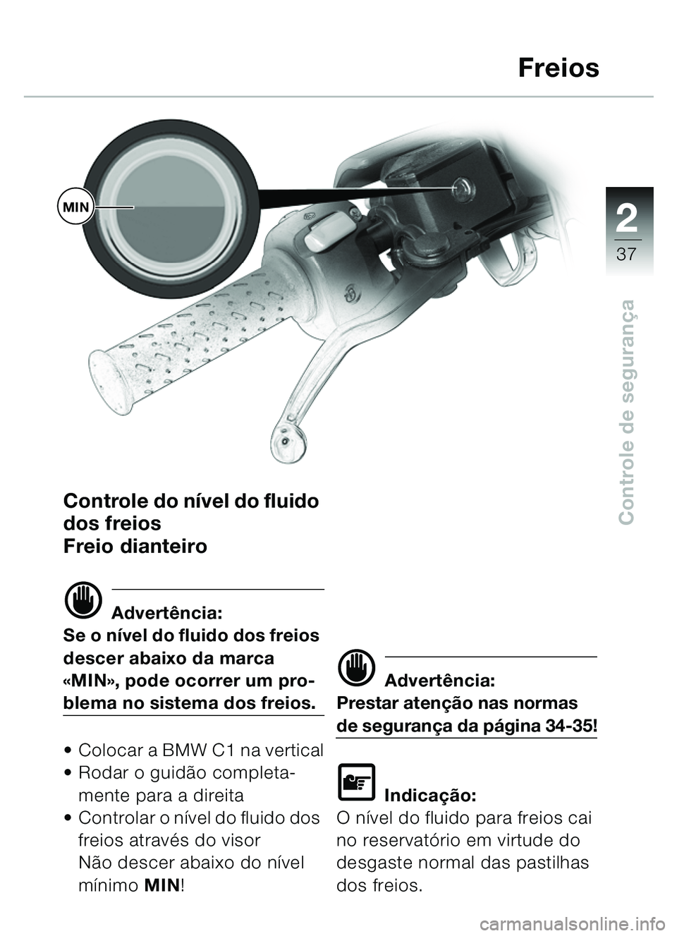 BMW MOTORRAD C1 2000 Manual do condutor (in Portuguese) 2
37
Controle de segurançaControle do ní vel do fluido
dos freios
Freio dianteiro
d Advert ência:
Se o n ível do fluido dos freios
descer abaixo da marca
« MIN », pode ocorrer um pro-
blema BMW MOTORRAD C1 2000 Manual do condutor (in Portuguese) 2
37
Controle de segurançaControle do ní vel do fluido
dos freios
Freio dianteiro
d Advert ência:
Se o n ível do fluido dos freios
descer abaixo da marca
« MIN », pode ocorrer um pro-
blema