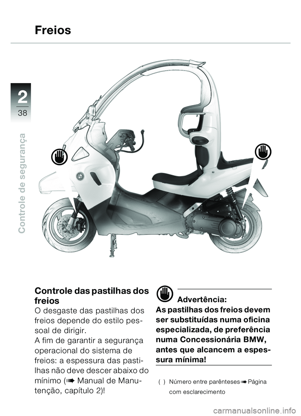 BMW MOTORRAD C1 2000  Manual do condutor (in Portuguese) 2
38
Controle de segurança
Controle das pastilhas dos 
freios
O desgaste das pastilhas dos 
freios depende do estilo pes-
soal de dirigir.
A fim de garantir a segurança 
operacional do sistema de 
f